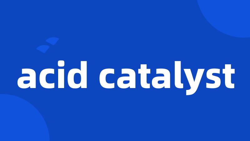 acid catalyst