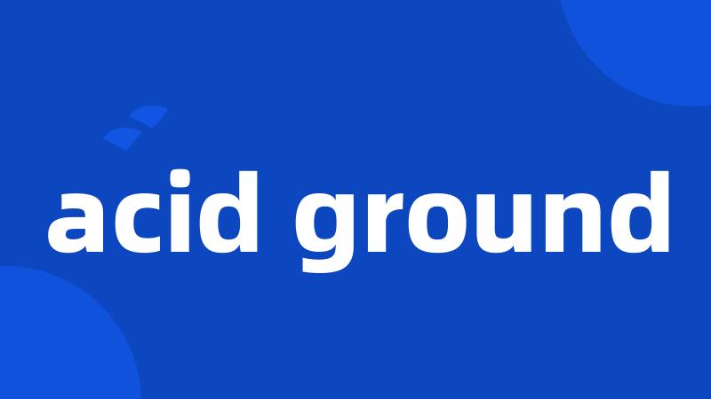 acid ground