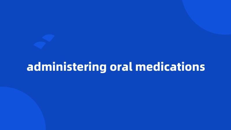 administering oral medications