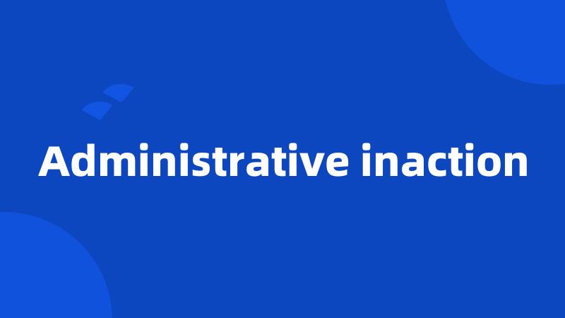 Administrative inaction