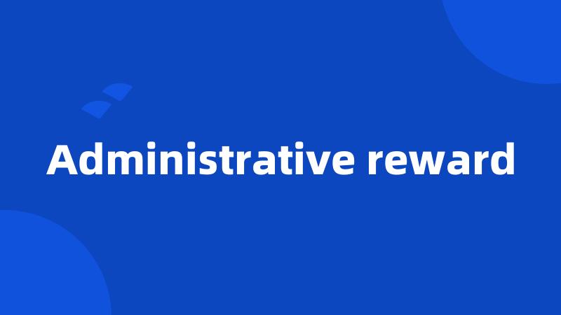 Administrative reward