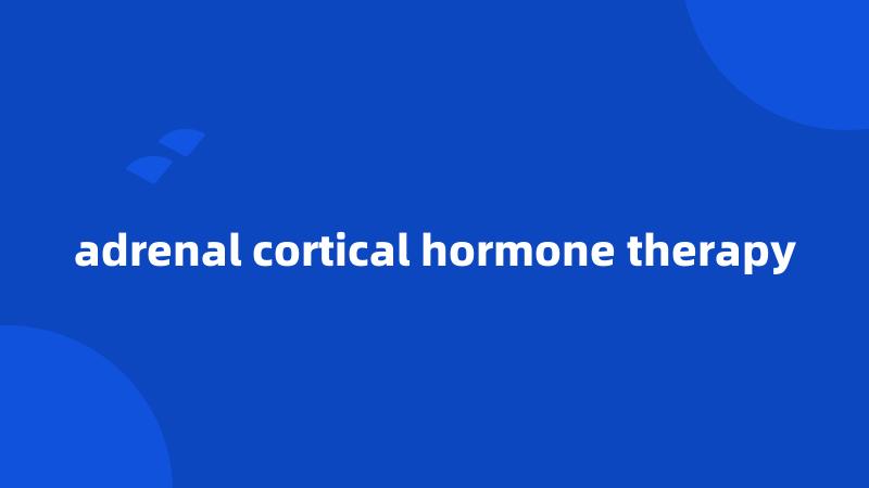 adrenal cortical hormone therapy