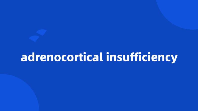 adrenocortical insufficiency