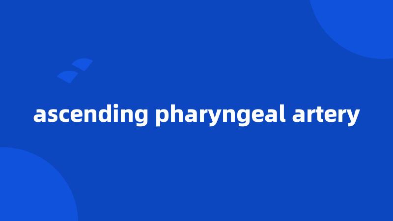 ascending pharyngeal artery