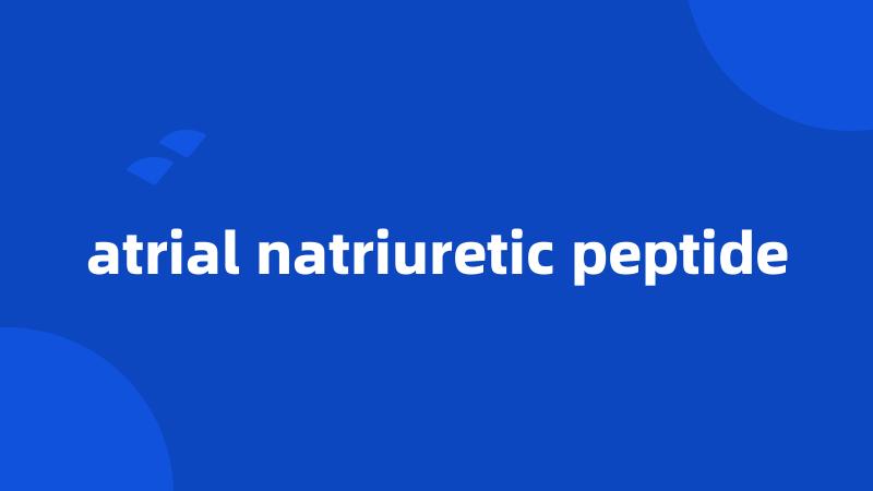 atrial natriuretic peptide