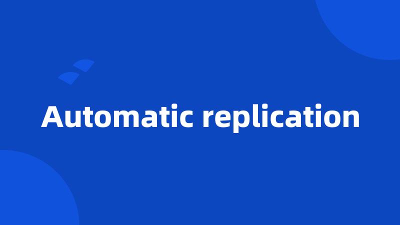 Automatic replication