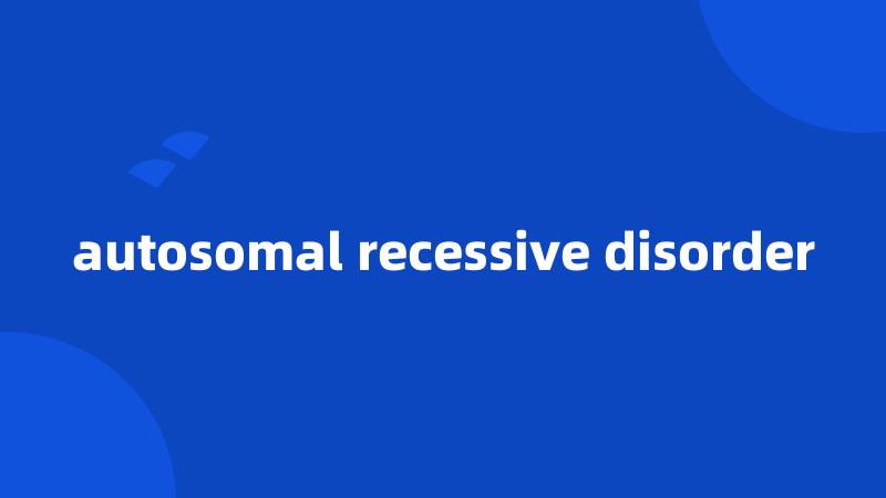 autosomal recessive disorder