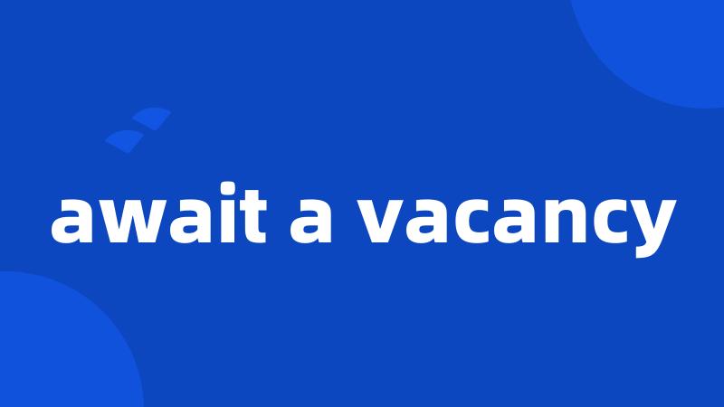 await a vacancy