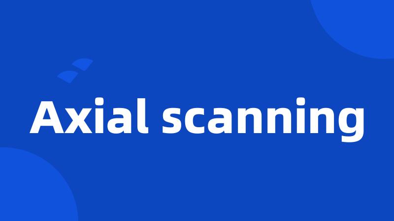 Axial scanning