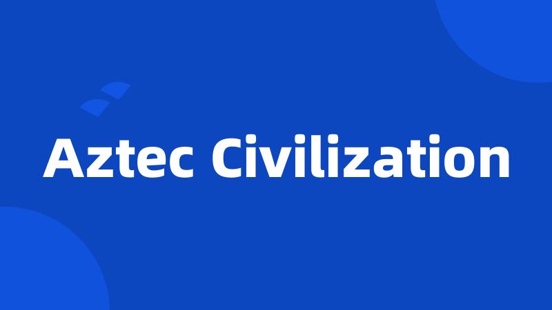 Aztec Civilization