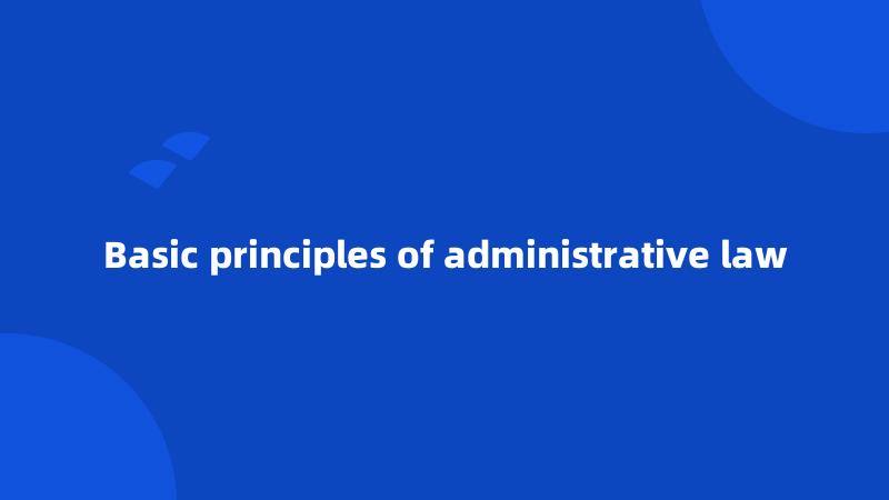 Basic principles of administrative law