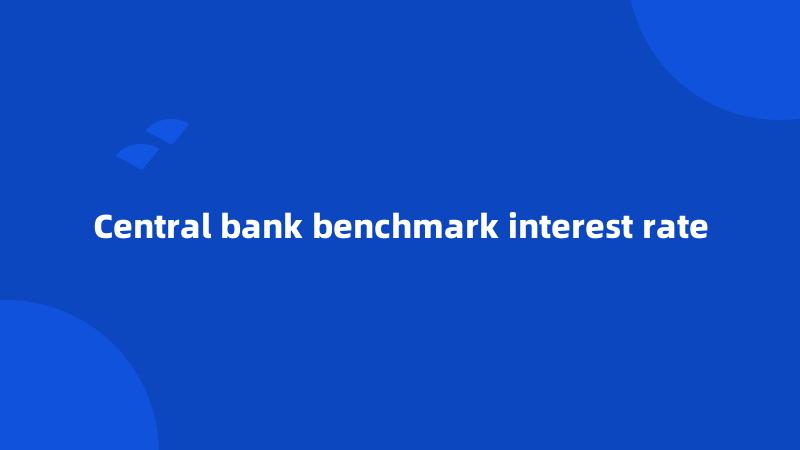 Central bank benchmark interest rate