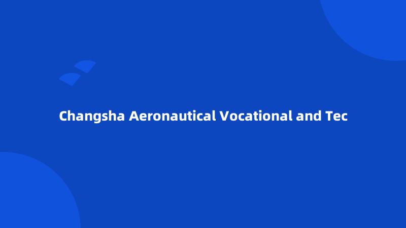 Changsha Aeronautical Vocational and Tec