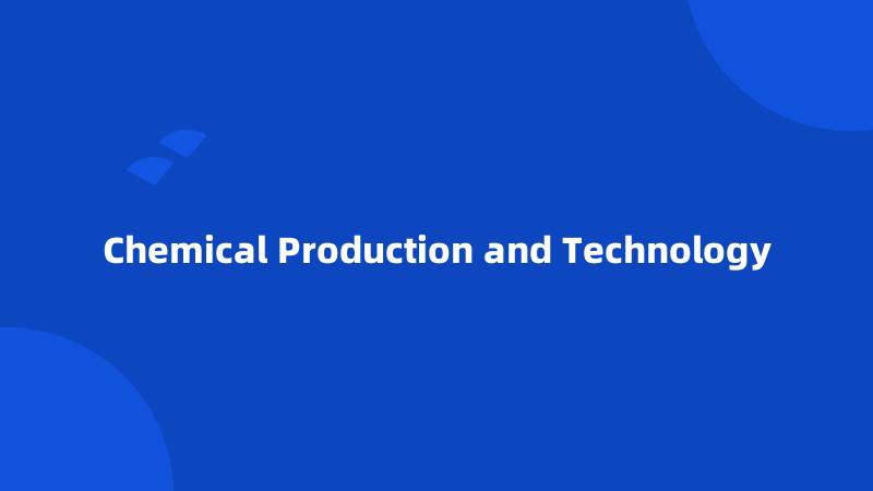 Chemical Production and Technology