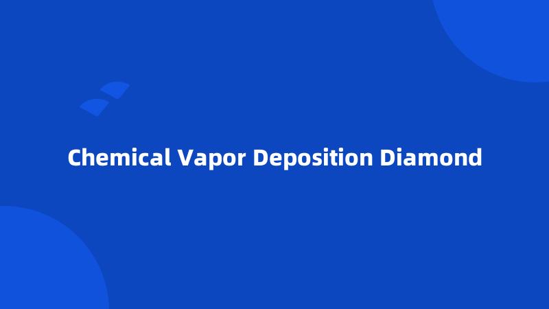 Chemical Vapor Deposition Diamond