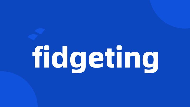 fidgeting