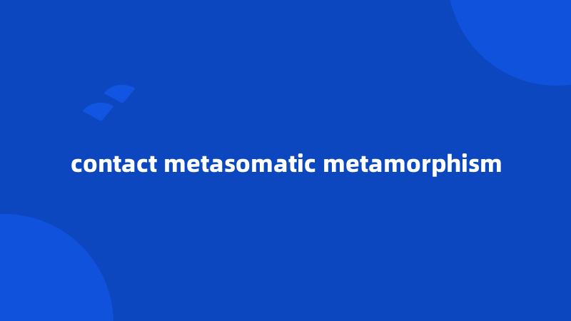 contact metasomatic metamorphism