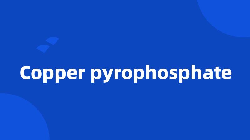 Copper pyrophosphate