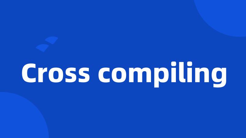 Cross compiling