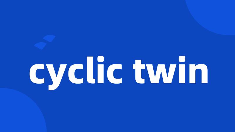 cyclic twin