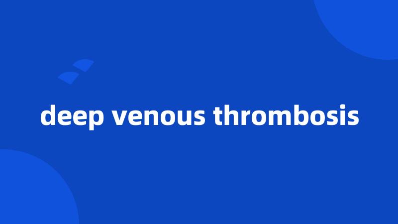 deep venous thrombosis