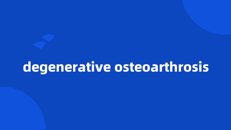 degenerative osteoarthrosis