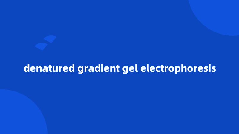 denatured gradient gel electrophoresis