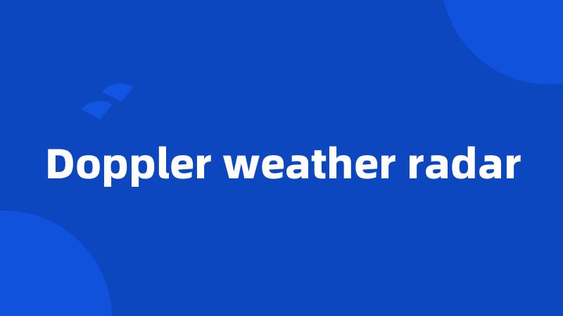 Doppler weather radar