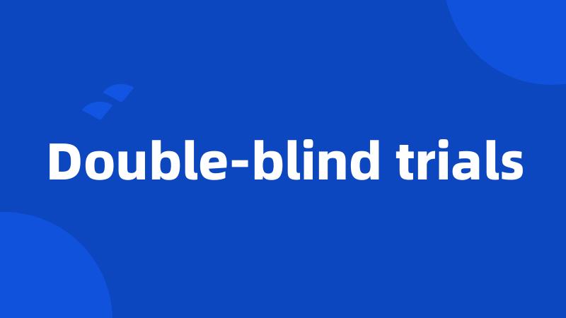 Double-blind trials