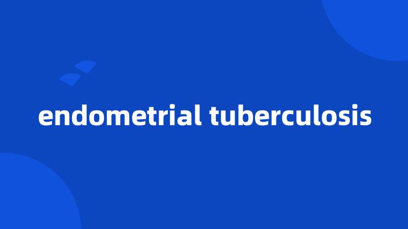 endometrial tuberculosis