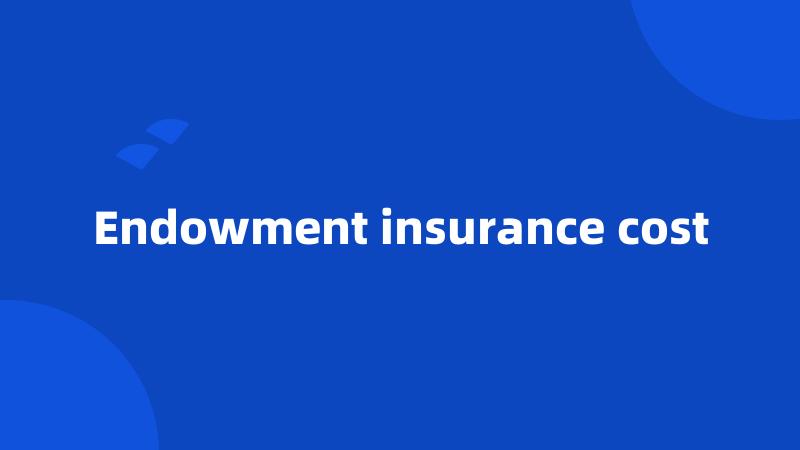 Endowment insurance cost