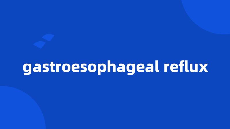 gastroesophageal reflux