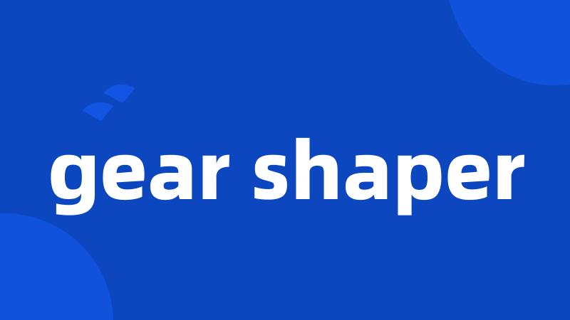 gear shaper