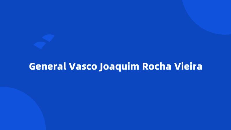 General Vasco Joaquim Rocha Vieira