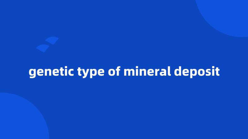 genetic type of mineral deposit