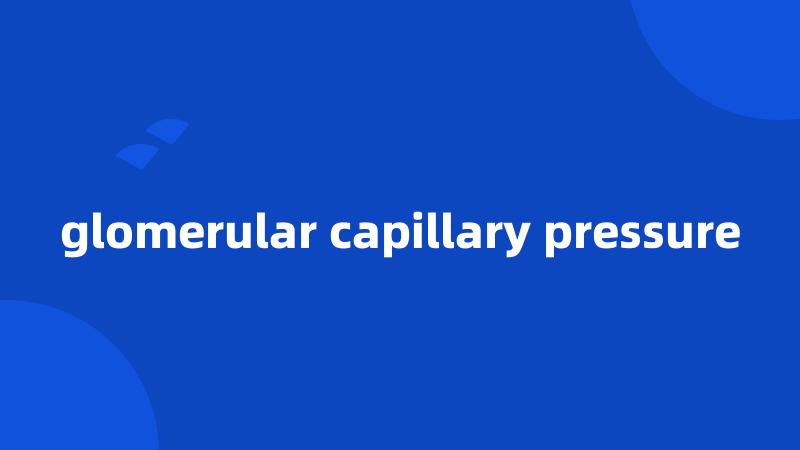 glomerular capillary pressure