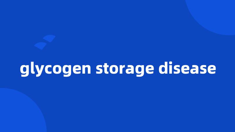 glycogen storage disease