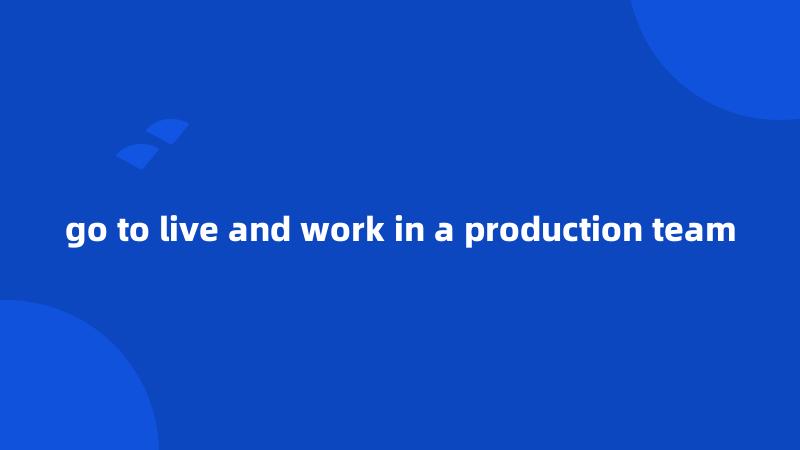 go to live and work in a production team