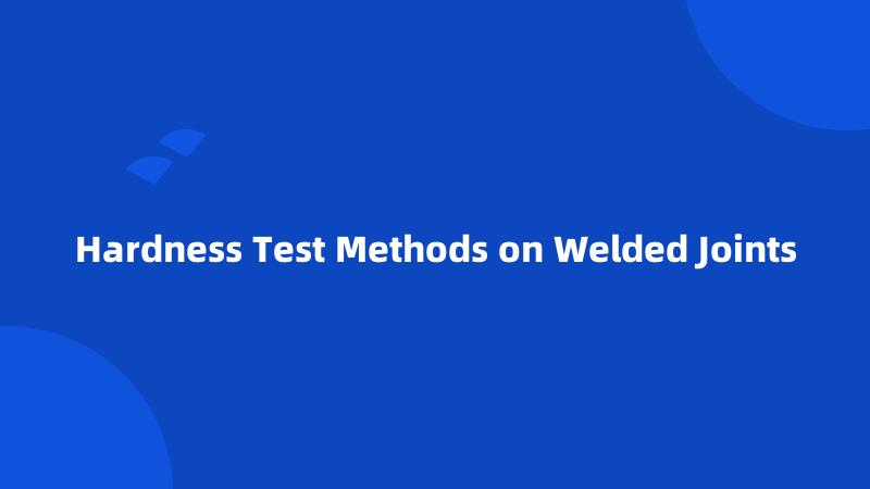 Hardness Test Methods on Welded Joints