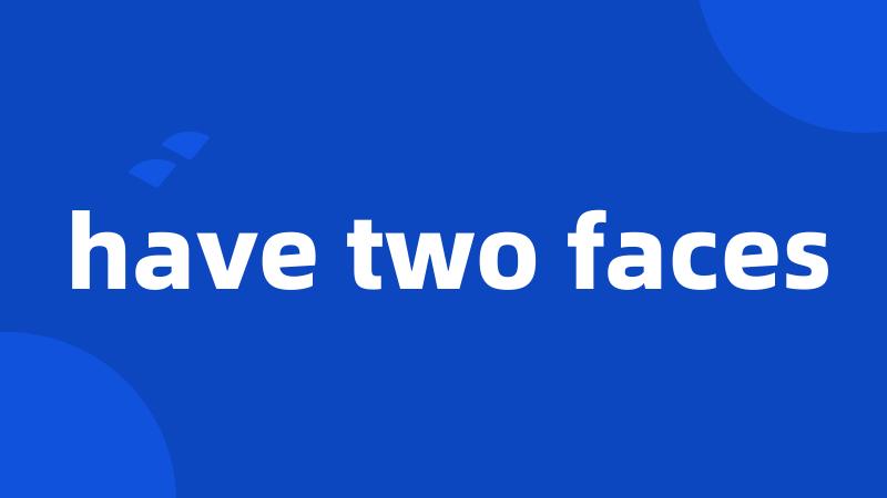 have two faces