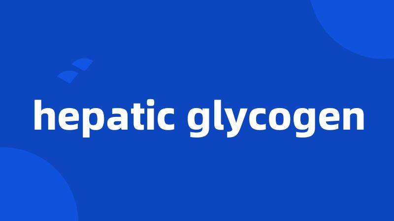 hepatic glycogen