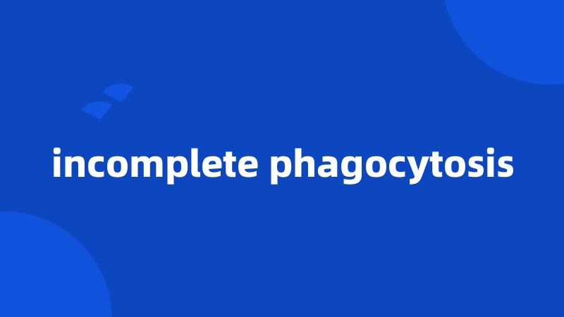 incomplete phagocytosis