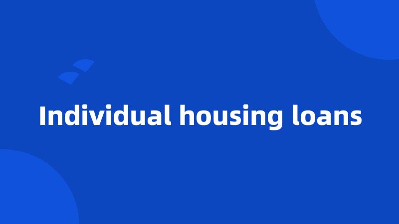 Individual housing loans