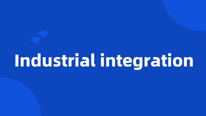 Industrial integration