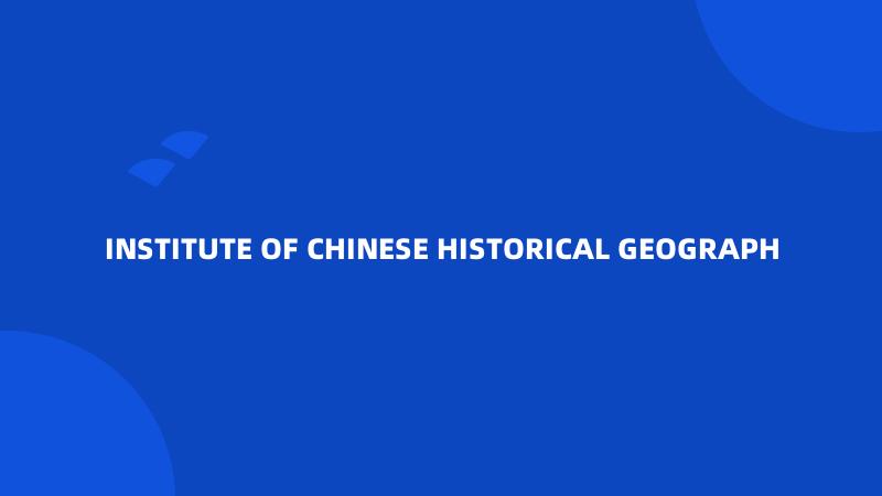 INSTITUTE OF CHINESE HISTORICAL GEOGRAPH