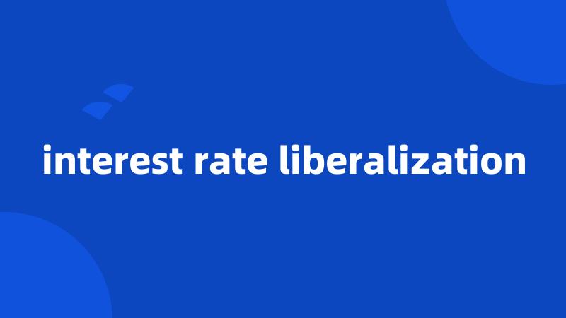 interest rate liberalization