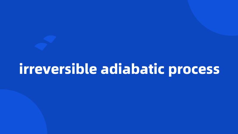 irreversible adiabatic process