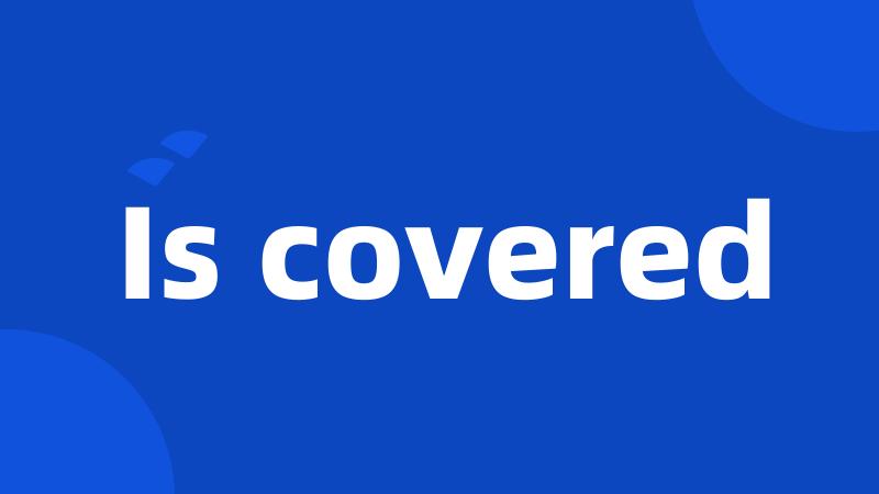 Is covered