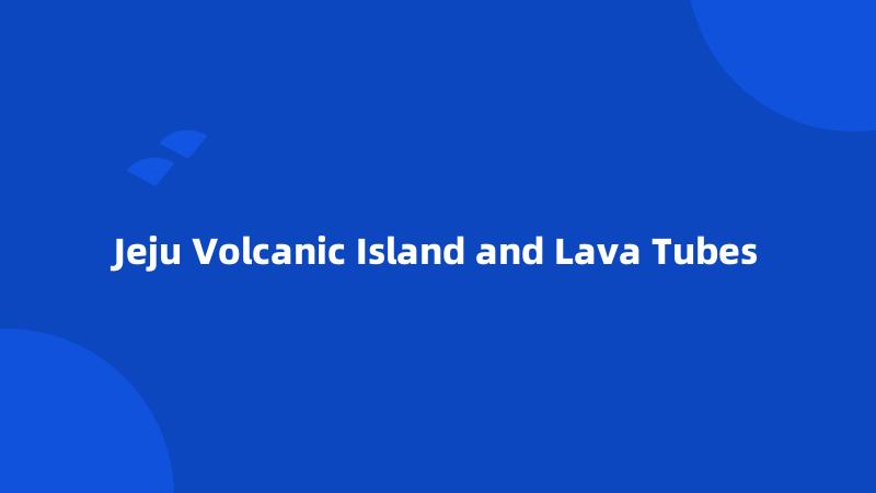 Jeju Volcanic Island and Lava Tubes