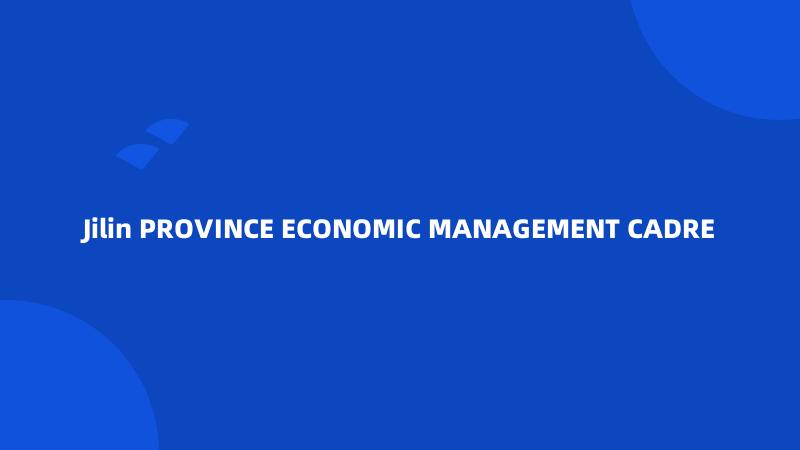 Jilin PROVINCE ECONOMIC MANAGEMENT CADRE